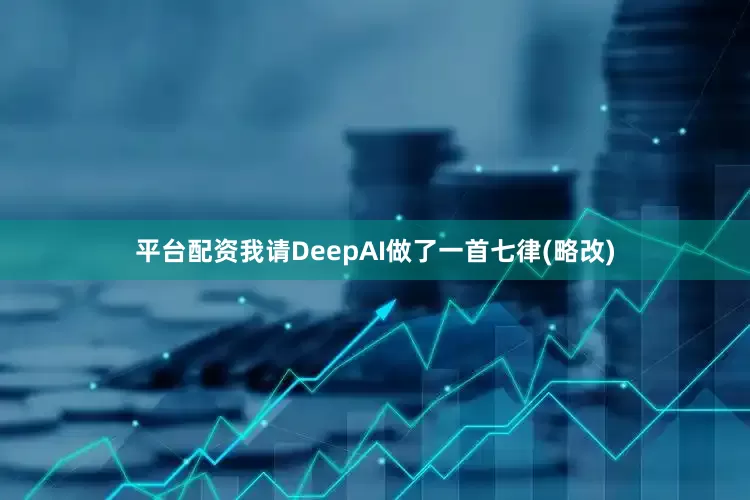 平台配资我请DeepAI做了一首七律(略改)