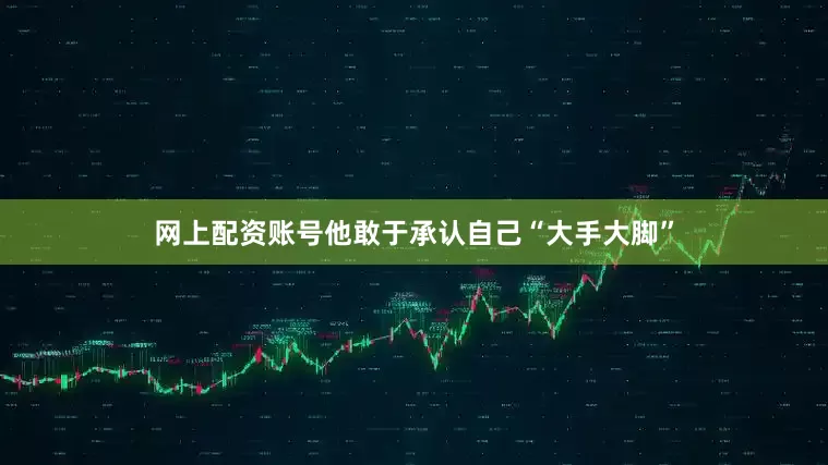 网上配资账号他敢于承认自己“大手大脚”