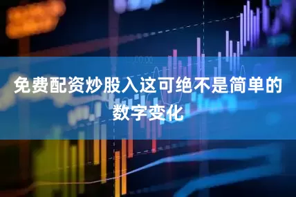 免费配资炒股入这可绝不是简单的数字变化