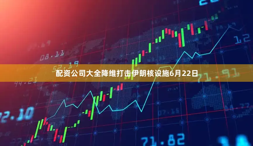 配资公司大全降维打击伊朗核设施6月22日