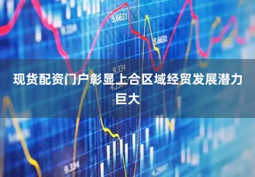 现货配资门户彰显上合区域经贸发展潜力巨大