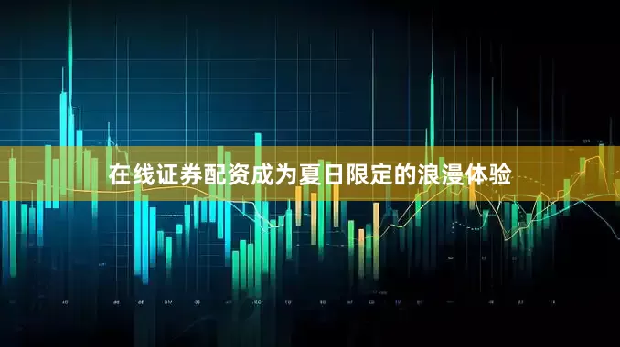在线证券配资成为夏日限定的浪漫体验