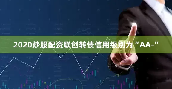 2020炒股配资联创转债信用级别为“AA-”