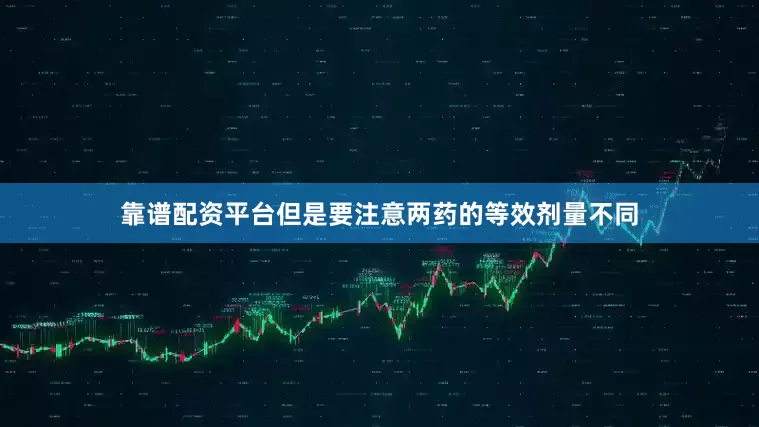 靠谱配资平台但是要注意两药的等效剂量不同