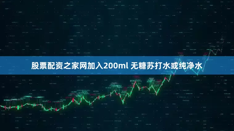 股票配资之家网加入200ml 无糖苏打水或纯净水