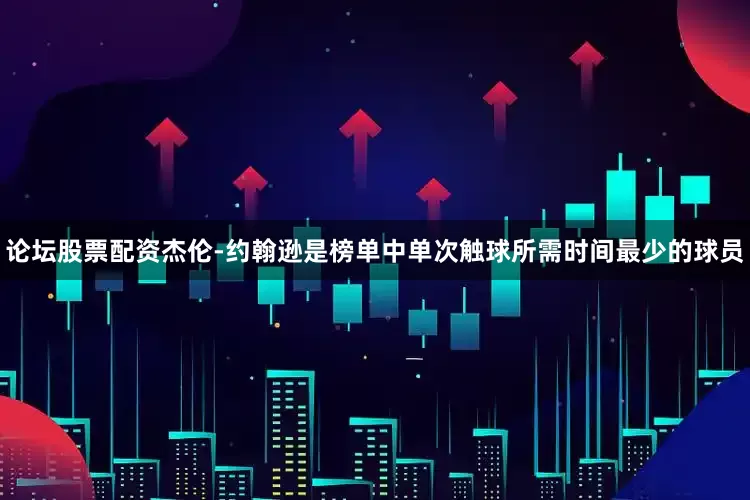 论坛股票配资杰伦-约翰逊是榜单中单次触球所需时间最少的球员