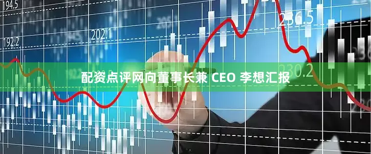 配资点评网向董事长兼 CEO 李想汇报