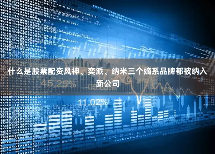 什么是股票配资风神、奕派、纳米三个嫡系品牌都被纳入新公司