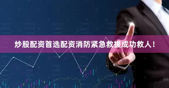 炒股配资首选配资消防紧急救援成功救人！