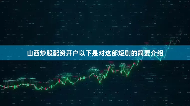 山西炒股配资开户以下是对这部短剧的简要介绍