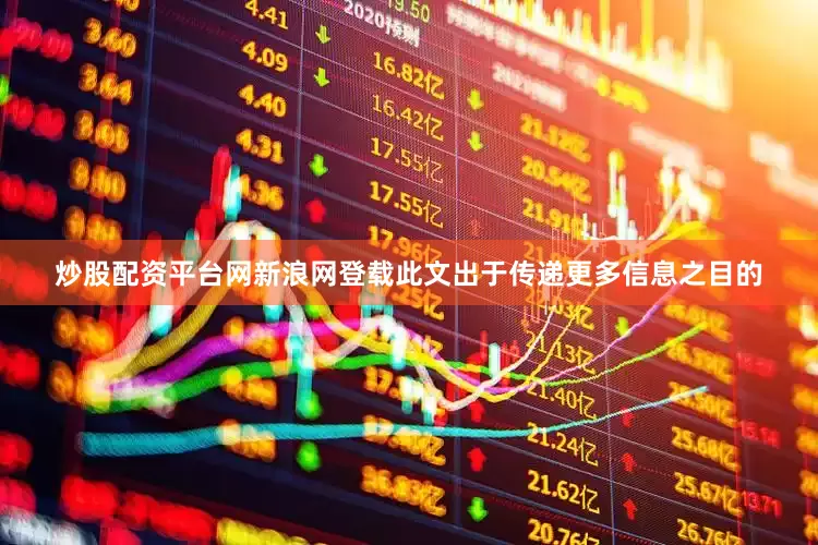 炒股配资平台网新浪网登载此文出于传递更多信息之目的