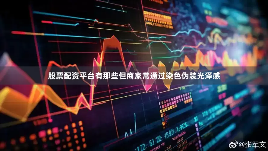 股票配资平台有那些但商家常通过染色伪装光泽感