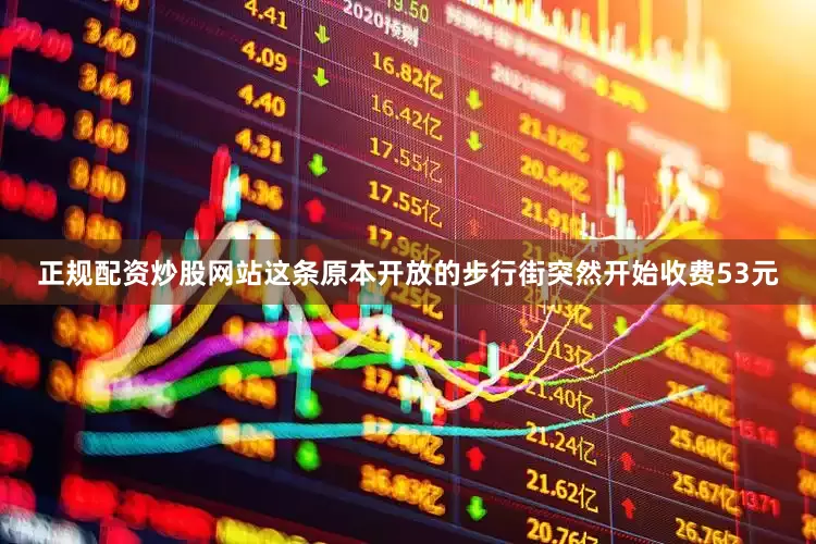 正规配资炒股网站这条原本开放的步行街突然开始收费53元