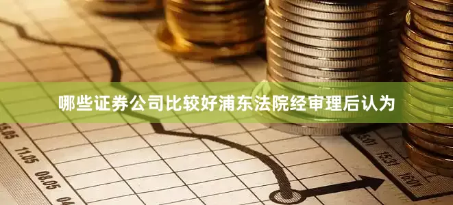 哪些证券公司比较好浦东法院经审理后认为