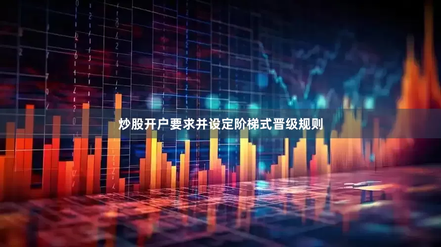 炒股开户要求并设定阶梯式晋级规则