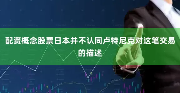 配资概念股票日本并不认同卢特尼克对这笔交易的描述