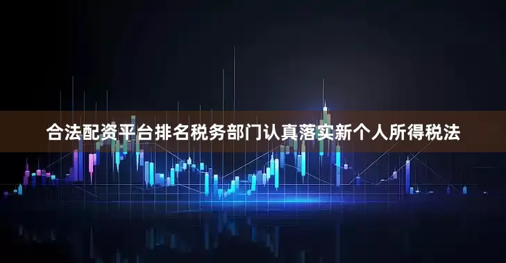 合法配资平台排名税务部门认真落实新个人所得税法