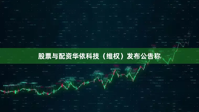 股票与配资华依科技（维权）发布公告称