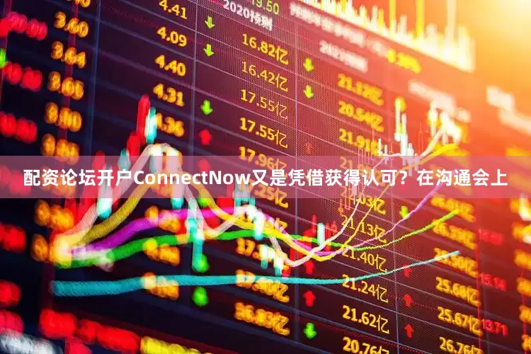 配资论坛开户ConnectNow又是凭借获得认可？在沟通会上