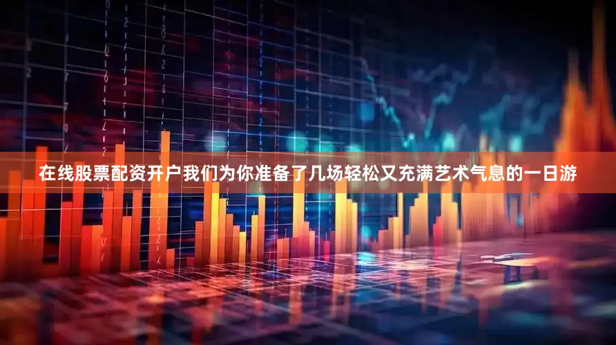 在线股票配资开户我们为你准备了几场轻松又充满艺术气息的一日游