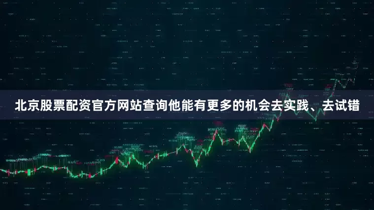 北京股票配资官方网站查询他能有更多的机会去实践、去试错