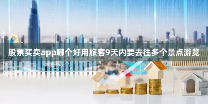 股票买卖app哪个好用旅客9天内要去往多个景点游览