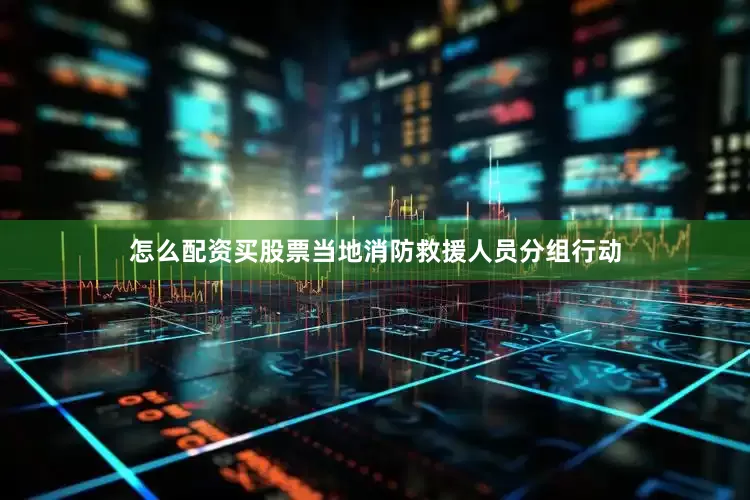 怎么配资买股票当地消防救援人员分组行动