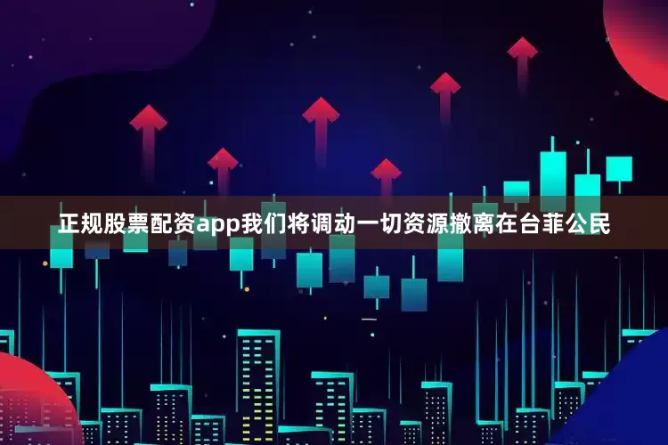 正规股票配资app我们将调动一切资源撤离在台菲公民