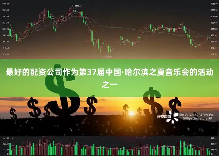 最好的配资公司作为第37届中国·哈尔滨之夏音乐会的活动之一