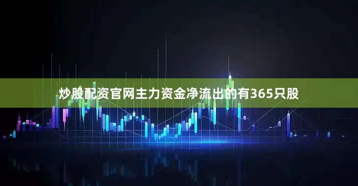 炒股配资官网主力资金净流出的有365只股