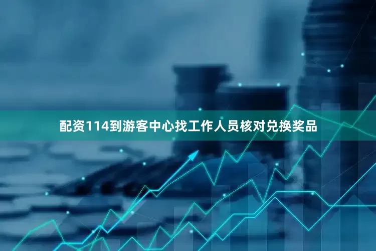 配资114到游客中心找工作人员核对兑换奖品
