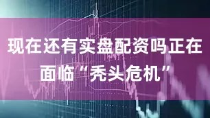 现在还有实盘配资吗正在面临“秃头危机”