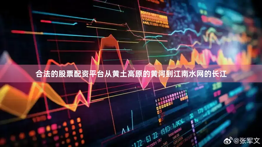 合法的股票配资平台从黄土高原的黄河到江南水网的长江