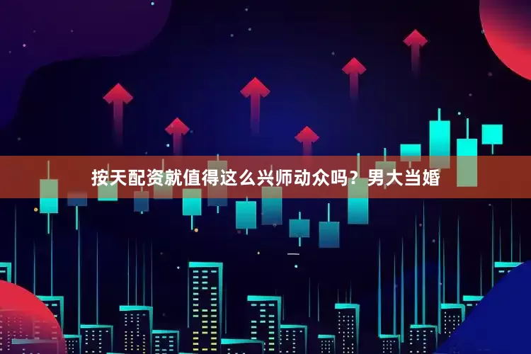 按天配资就值得这么兴师动众吗？男大当婚