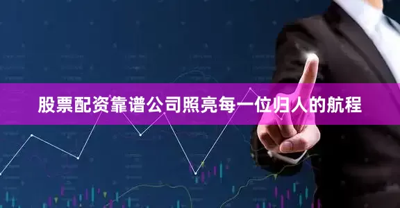 股票配资靠谱公司照亮每一位归人的航程