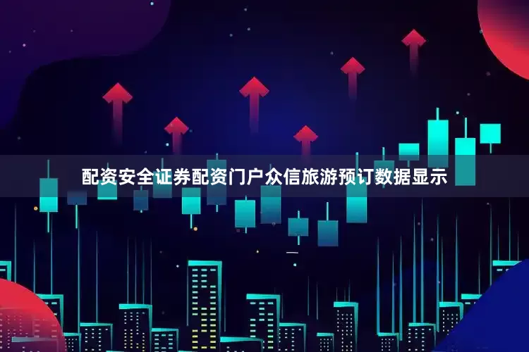 配资安全证券配资门户众信旅游预订数据显示