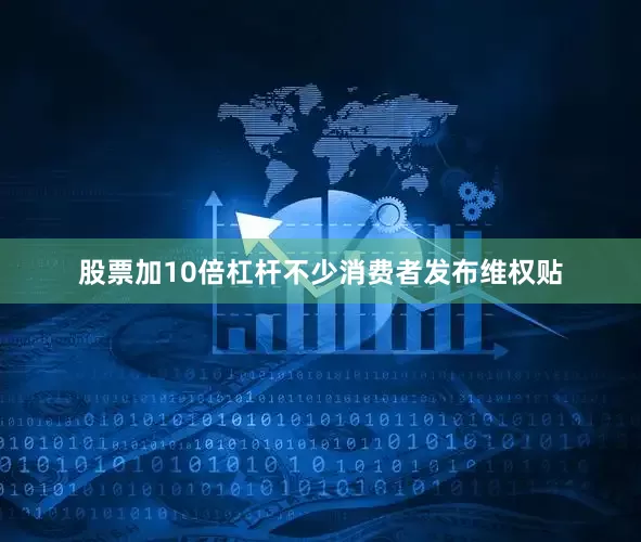 股票加10倍杠杆不少消费者发布维权贴