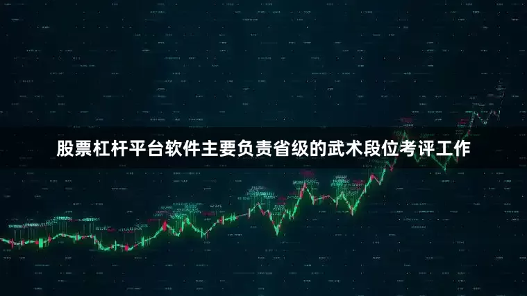 股票杠杆平台软件主要负责省级的武术段位考评工作