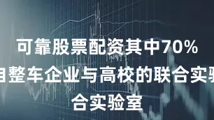 可靠股票配资其中70%来自整车企业与高校的联合实验室