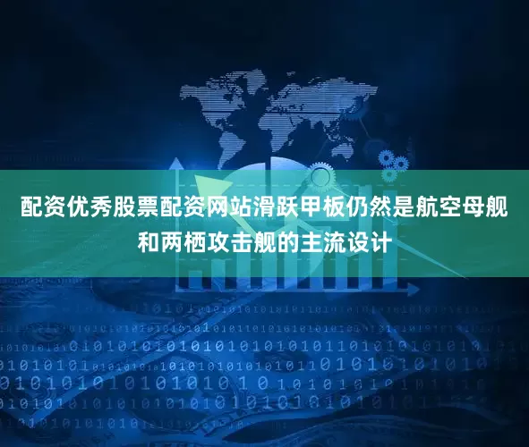 配资优秀股票配资网站滑跃甲板仍然是航空母舰和两栖攻击舰的主流设计
