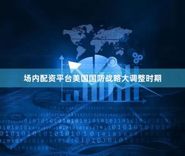 场内配资平台美国国防战略大调整时期