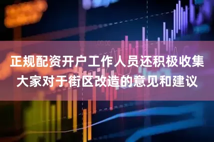 正规配资开户工作人员还积极收集大家对于街区改造的意见和建议