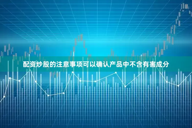 配资炒股的注意事项可以确认产品中不含有害成分