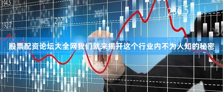 股票配资论坛大全网我们就来揭开这个行业内不为人知的秘密