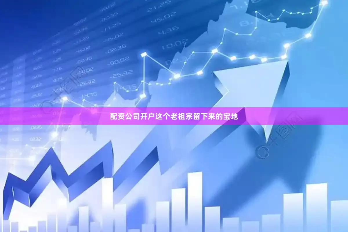 配资公司开户这个老祖宗留下来的宝地