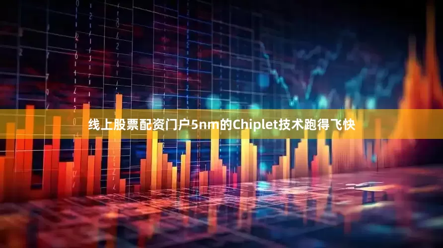 线上股票配资门户5nm的Chiplet技术跑得飞快