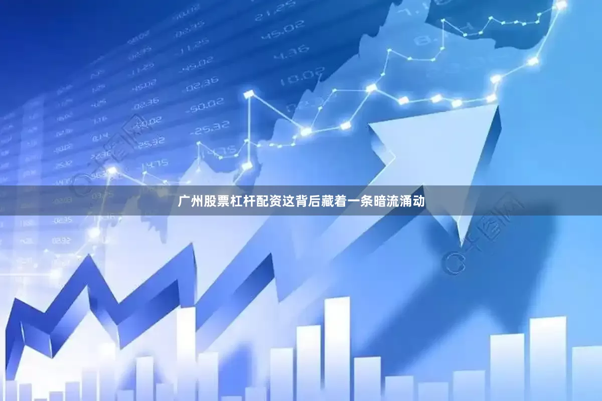 广州股票杠杆配资这背后藏着一条暗流涌动