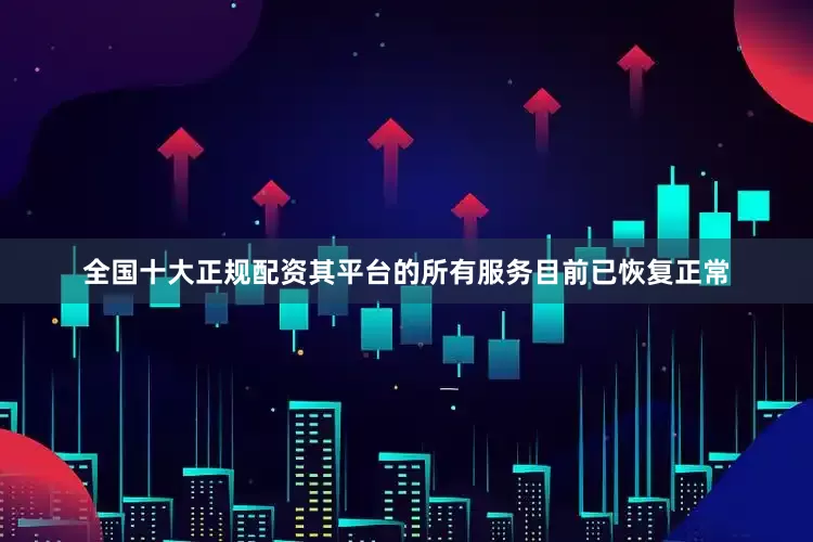 全国十大正规配资其平台的所有服务目前已恢复正常