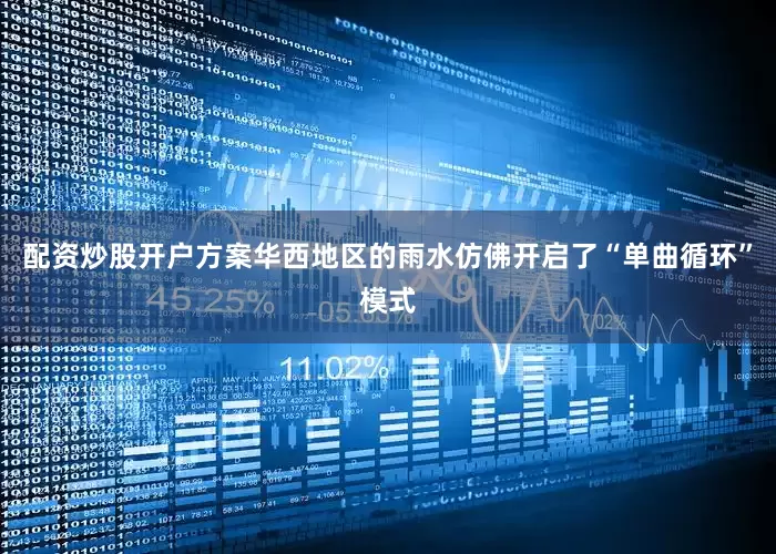 配资炒股开户方案华西地区的雨水仿佛开启了“单曲循环”模式