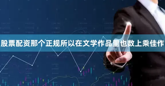 股票配资那个正规所以在文学作品里也数上乘佳作